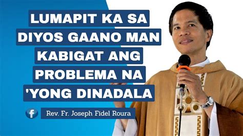 GAANO MAN KABIGAT ANG PROBLEMA NA 'YONG DINADALA, LUMAPIT KA  .